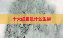 十大细胞是什么生物