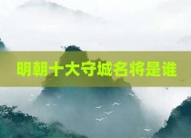 明朝十大守城名将是谁
