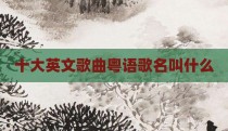 十大英文歌曲粤语歌名叫什么