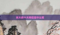 长大的十大特征是什么呢