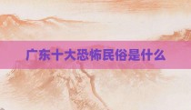 广东十大恐怖民俗是什么