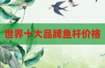 世界十大品牌鱼杆价格