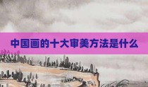 中国画的十大审美方法是什么