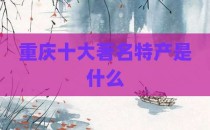 重庆十大著名特产是什么