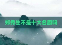 郑秀生不是十大名厨吗