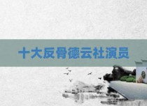 十大反骨德云社演员