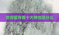 世间留存着十大神剑是什么