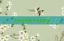 久木木业是十大品牌吗