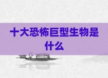 十大恐怖巨型生物是什么