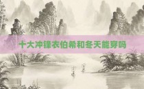 十大冲锋衣伯希和冬天能穿吗