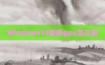 Windows10新版gpu怎么看