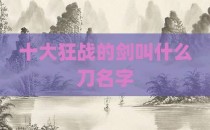 十大狂战的剑叫什么刀名字