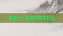 全国十大名烟叶都是什么