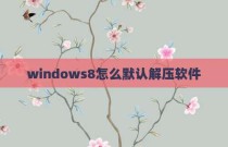 windows8怎么默认解压软件