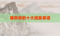 嫌弃你的十大现象英语