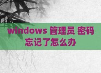 windows 管理员 密码忘记了怎么办