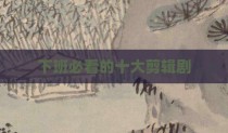 下班必看的十大剪辑剧
