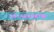 世界十大变化音频下载