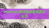 windows激活后桌面黑屏怎么办