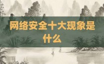 网络安全十大现象是什么