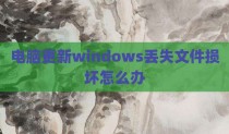 电脑更新windows丢失文件损坏怎么办