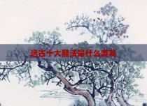 远古十大酷法是什么游戏
