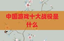 中国游戏十大战役是什么