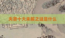 夫妻十大未解之谜是什么