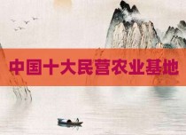 中国十大民营农业基地