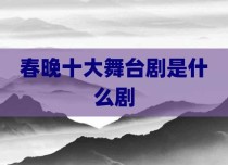 春晚十大舞台剧是什么剧