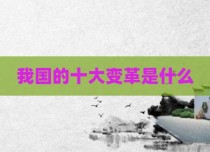 我国的十大变革是什么