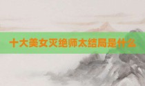 十大美女灭绝师太结局是什么