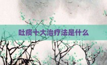 吐痰十大治疗法是什么