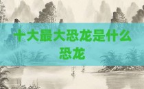 十大最大恐龙是什么恐龙