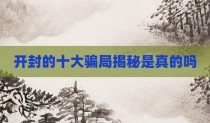 开封的十大骗局揭秘是真的吗
