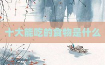 十大能吃的食物是什么