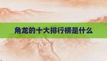 角龙的十大排行榜是什么