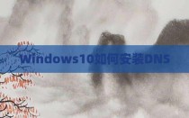 Windows10如何安装DNS