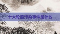 十大轮船污染事件是什么