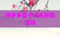 拼多多买十大名茶靠谱吗