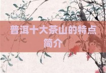 普洱十大茶山的特点简介