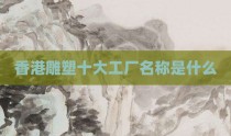 香港雕塑十大工厂名称是什么