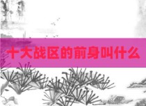 十大战区的前身叫什么