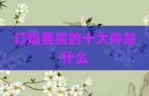 订婚要买的十大件是什么