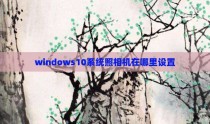 windows10系统照相机在哪里设置
