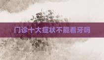 门诊十大症状不能看牙吗