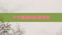 十大难遇的巨星排名