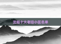 沈阳十大老旧小区名单