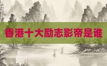 香港十大励志影帝是谁