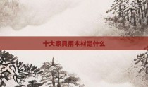 十大家具用木材是什么
